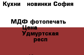Кухни - новинки София 1,6 МДФ фотопечать › Цена ­ 9 900 - Удмуртская респ., Ижевск г. Мебель, интерьер » Кухни. Кухонная мебель   . Удмуртская респ.,Ижевск г.